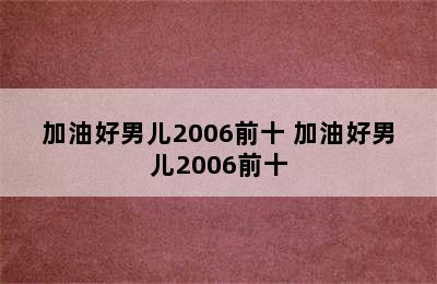 加油好男儿2006前十 加油好男儿2006前十